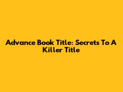 Advance Book Title: Secrets To A Killer Title