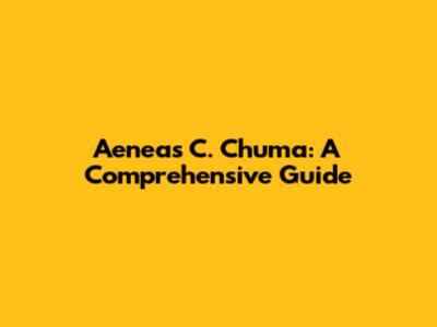 Aeneas C. Chuma: A Comprehensive Guide
