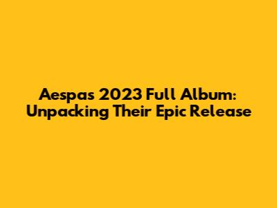 Aespa's 2023 Full Album: Unpacking Their Epic Release