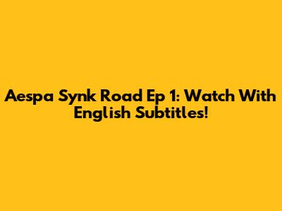 Aespa Synk Road Ep 1: Watch With English Subtitles!