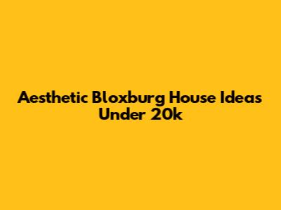 Aesthetic Bloxburg House Ideas Under 20k