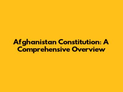 Afghanistan Constitution: A Comprehensive Overview