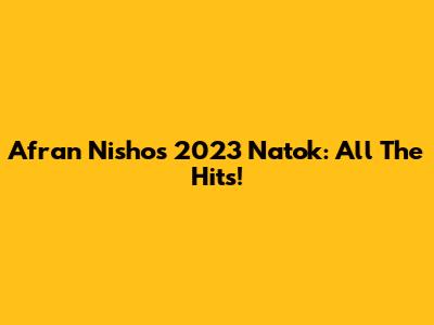 Afran Nisho's 2023 Natok: All The Hits!