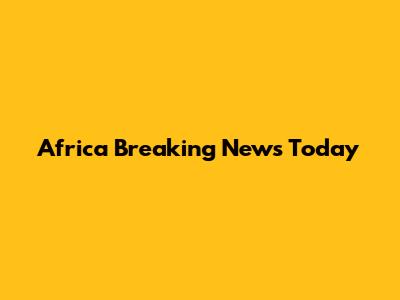 Africa Breaking News Today
