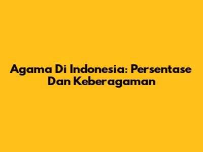 Agama Di Indonesia: Persentase Dan Keberagaman