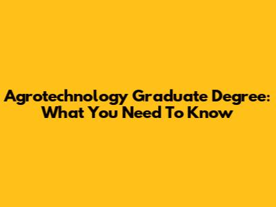 Agrotechnology Graduate Degree: What You Need To Know