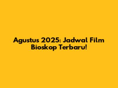 Agustus 2025: Jadwal Film Bioskop Terbaru!