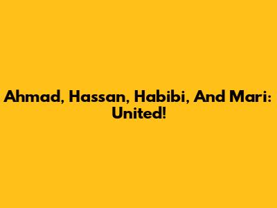 Ahmad, Hassan, Habibi, And Mari: United!