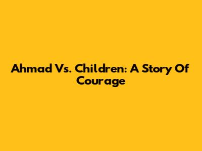 Ahmad Vs. Children: A Story Of Courage