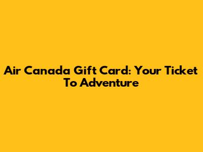Air Canada Gift Card: Your Ticket To Adventure