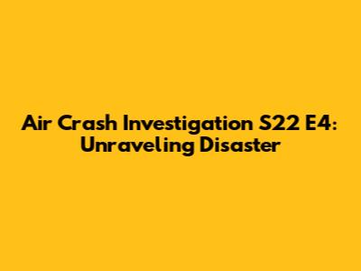 Air Crash Investigation S22 E4: Unraveling Disaster