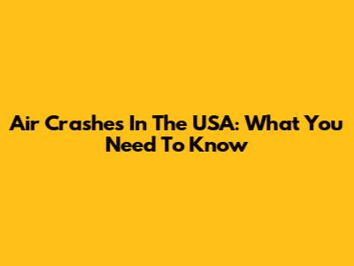 Air Crashes In The USA: What You Need To Know