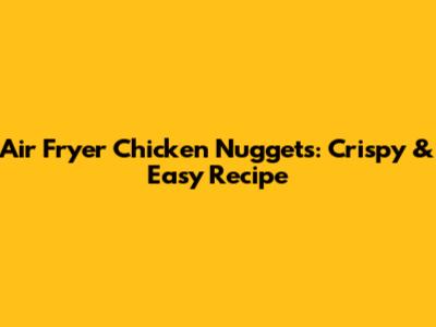 Air Fryer Chicken Nuggets: Crispy & Easy Recipe