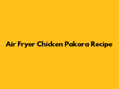 Air Fryer Chicken Pakora Recipe