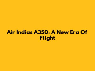 Air India's A350: A New Era Of Flight