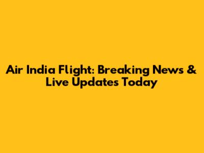 Air India Flight: Breaking News & Live Updates Today