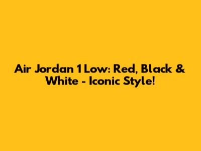 Air Jordan 1 Low: Red, Black & White - Iconic Style!