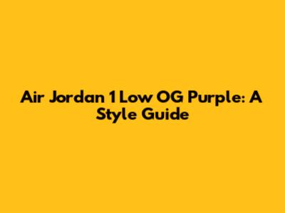 Air Jordan 1 Low OG Purple: A Style Guide