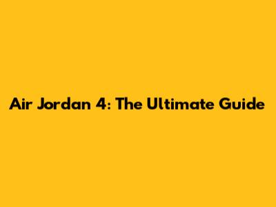 Air Jordan 4: The Ultimate Guide