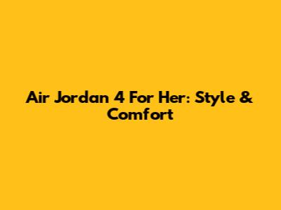 Air Jordan 4 For Her: Style & Comfort