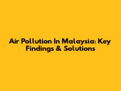 Air Pollution In Malaysia: Key Findings & Solutions