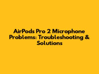 AirPods Pro 2 Microphone Problems: Troubleshooting & Solutions