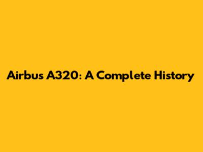 Airbus A320: A Complete History