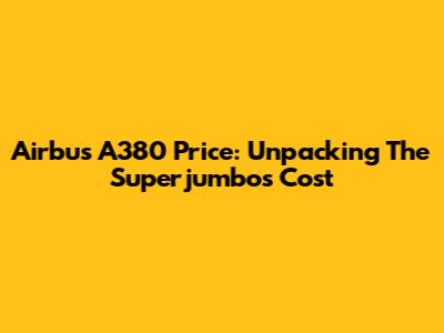 Airbus A380 Price: Unpacking The Superjumbo's Cost
