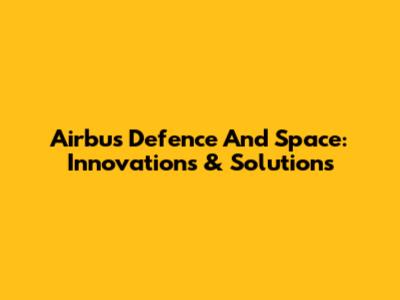 Airbus Defence And Space: Innovations & Solutions