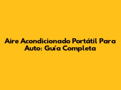 Aire Acondicionado Portátil Para Auto: Guía Completa
