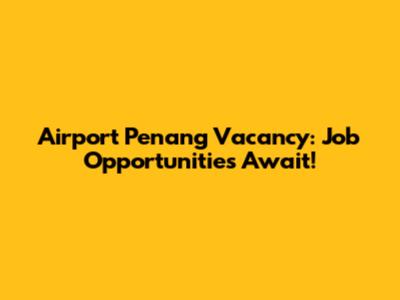 Airport Penang Vacancy: Job Opportunities Await!