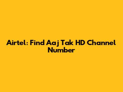 Airtel: Find Aaj Tak HD Channel Number