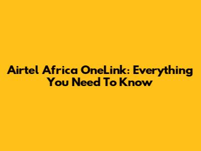 Airtel Africa OneLink: Everything You Need To Know