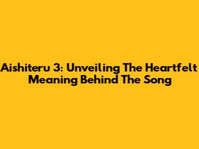 Aishiteru 3: Unveiling The Heartfelt Meaning Behind The Song