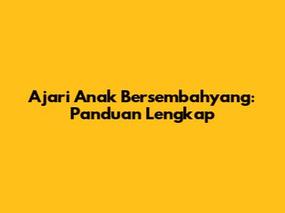 Ajari Anak Bersembahyang: Panduan Lengkap