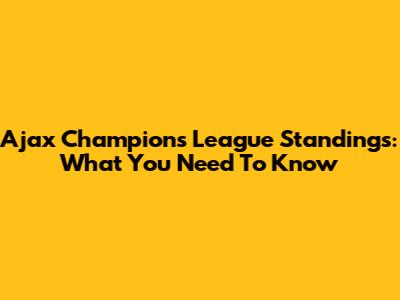 Ajax Champions League Standings: What You Need To Know