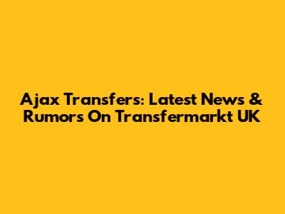 Ajax Transfers: Latest News & Rumors On Transfermarkt UK