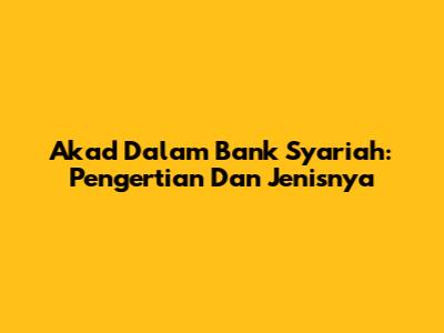 Akad Dalam Bank Syariah: Pengertian Dan Jenisnya
