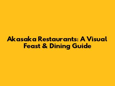 Akasaka Restaurants: A Visual Feast & Dining Guide