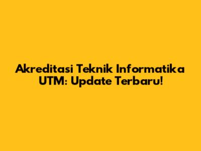 Akreditasi Teknik Informatika UTM: Update Terbaru!