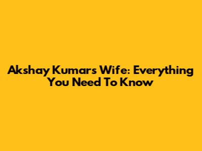Akshay Kumar's Wife: Everything You Need To Know