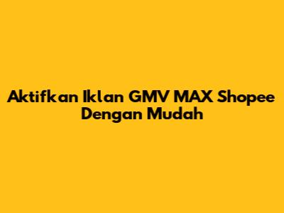 Aktifkan Iklan GMV MAX Shopee Dengan Mudah