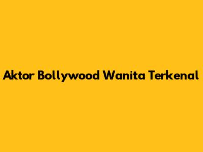Aktor Bollywood Wanita Terkenal