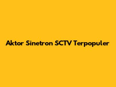 Aktor Sinetron SCTV Terpopuler