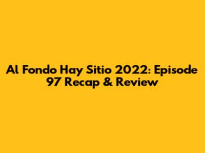 Al Fondo Hay Sitio 2022: Episode 97 Recap & Review