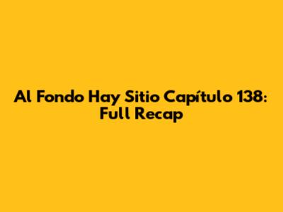 Al Fondo Hay Sitio Capítulo 138: Full Recap