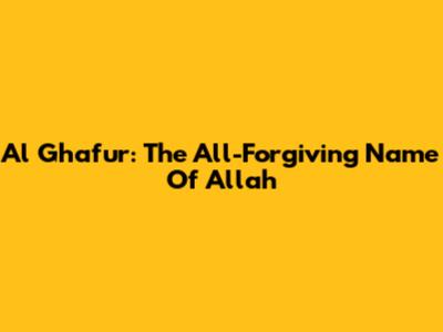 Al Ghafur: The All-Forgiving Name Of Allah