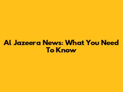 Al Jazeera News: What You Need To Know