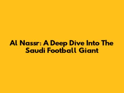 Al Nassr: A Deep Dive Into The Saudi Football Giant