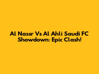 Al Nassr Vs Al Ahli Saudi FC Showdown: Epic Clash!
